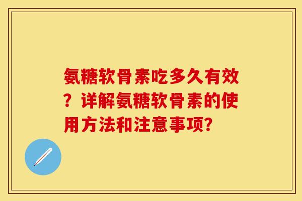 氨糖软骨素吃多久有效？详解氨糖软骨素的使用方法和注意事项？