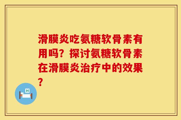 滑膜炎吃氨糖软骨素有用吗？探讨氨糖软骨素在滑膜炎治疗中的效果？