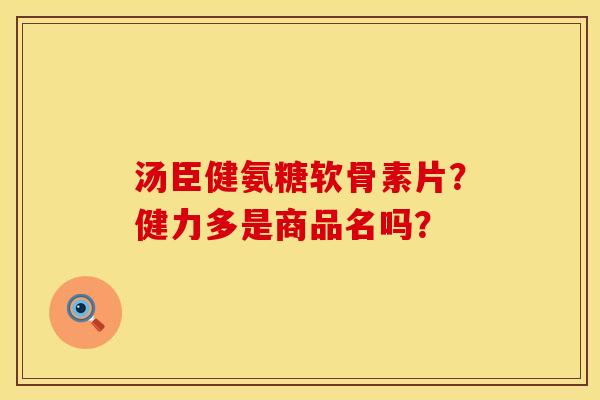 汤臣健氨糖软骨素片？健力多是商品名吗？