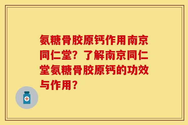 氨糖骨胶原钙作用南京同仁堂？了解南京同仁堂氨糖骨胶原钙的功效与作用？