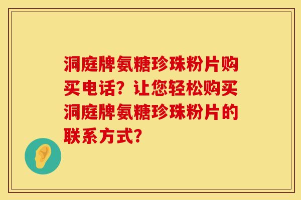 洞庭牌氨糖珍珠粉片购买电话？让您轻松购买洞庭牌氨糖珍珠粉片的联系方式？