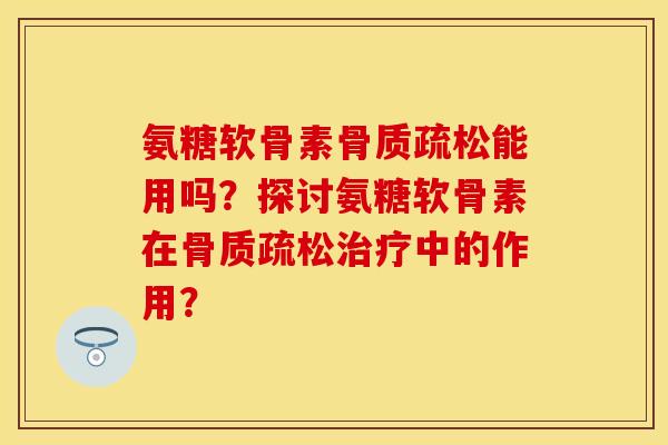 氨糖软骨素能用吗?探讨氨糖软骨素在中的作用? 氨糖软骨素能用吗?探讨氨糖软骨素在中的作用?