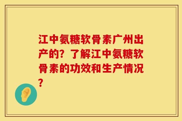 江中氨糖软骨素广州出产的?了解江中氨糖软骨素的功效和生产情况? 江中氨糖软骨素广州出产的?了解江中氨糖软骨素的功效和生产情况?