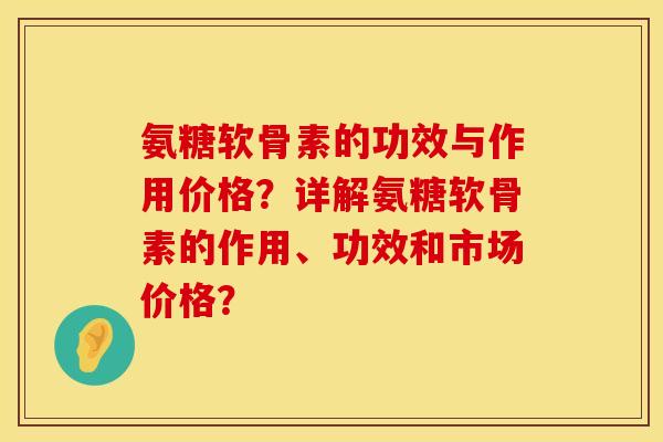 氨糖软骨素的功效与作用价格？详解氨糖软骨素的作用、功效和市场价格？