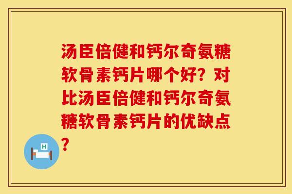 汤臣倍健和钙尔奇氨糖软骨素钙片哪个好?对比汤臣倍健和钙尔奇氨糖软骨素钙片的优缺点? 汤臣倍健和钙尔奇氨糖软骨素钙片哪个好?对比汤臣倍健和钙尔奇氨糖软骨素钙片的优缺点?