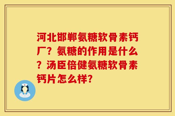 河北邯郸氨糖软骨素钙厂？氨糖的作用是什么？汤臣倍健氨糖软骨素钙片怎么样？
