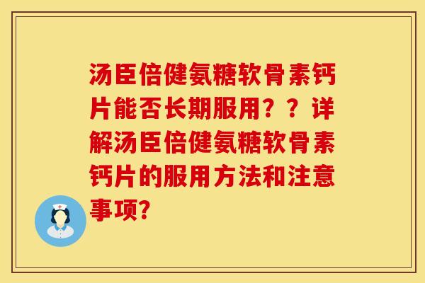 汤臣倍健氨糖软骨素钙片能否长期服用？？详解汤臣倍健氨糖软骨素钙片的服用方法和注意事项？