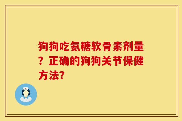 狗狗吃氨糖软骨素剂量？正确的狗狗关节保健方法？