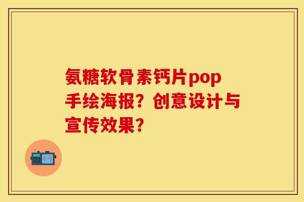 氨糖软骨素钙片pop手绘海报？创意设计与宣传效果？