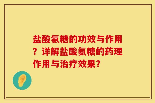 盐酸氨糖的功效与作用？详解盐酸氨糖的药理作用与治疗效果？