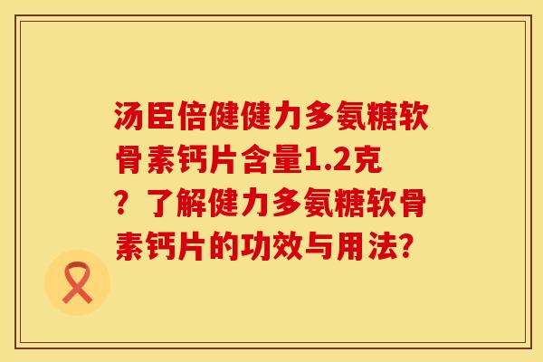 汤臣倍健健力多氨糖软骨素钙片含量1.2克？了解健力多氨糖软骨素钙片的功效与用法？