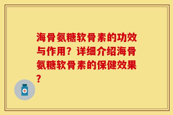 海骨氨糖软骨素的功效与作用？详细介绍海骨氨糖软骨素的保健效果？