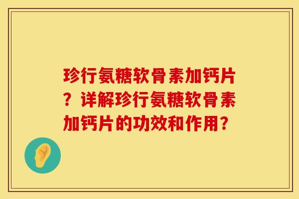 珍行氨糖软骨素加钙片？详解珍行氨糖软骨素加钙片的功效和作用？