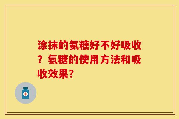 涂抹的氨糖好不好吸收？氨糖的使用方法和吸收效果？