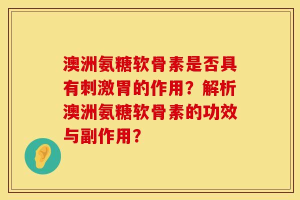 澳洲氨糖软骨素是否具有刺激胃的作用？解析澳洲氨糖软骨素的功效与副作用？