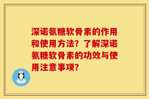 深诺氨糖软骨素的作用和使用方法?了解深诺氨糖软骨素的功效与使用注意事项? 深诺氨糖软骨素的作用和使用方法?了解深诺氨糖软骨素的功效与使用注意事项?