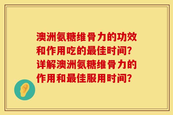 澳洲氨糖维骨力的功效和作用吃的最佳时间？详解澳洲氨糖维骨力的作用和最佳服用时间？