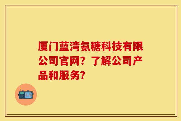 厦门蓝湾氨糖科技有限公司官网？了解公司产品和服务？