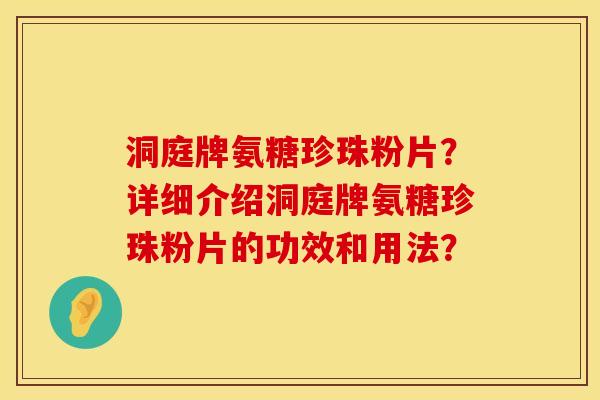 洞庭牌氨糖珍珠粉片？详细介绍洞庭牌氨糖珍珠粉片的功效和用法？