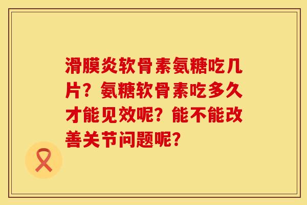 软骨素氨糖吃几片?氨糖软骨素吃多久才能见效呢?能不能改善关节问题呢? 软骨素氨糖吃几片?氨糖软骨素吃多久才能见效呢?能不能改善关节问题呢?