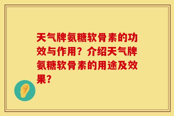 天气牌氨糖软骨素的功效与作用?介绍天气牌氨糖软骨素的用途及效果? 天气牌氨糖软骨素的功效与作用?介绍天气牌氨糖软骨素的用途及效果?
