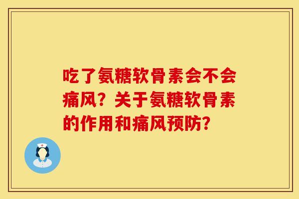 吃了氨糖软骨素会不会痛风？关于氨糖软骨素的作用和痛风预防？
