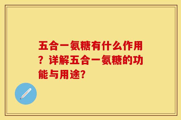 五合一氨糖有什么作用？详解五合一氨糖的功能与用途？