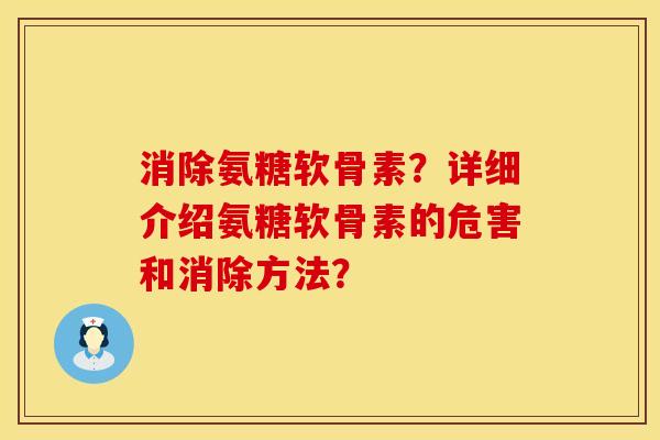 消除氨糖软骨素?详细介绍氨糖软骨素的危害和消除方法? 消除氨糖软骨素?详细介绍氨糖软骨素的危害和消除方法?