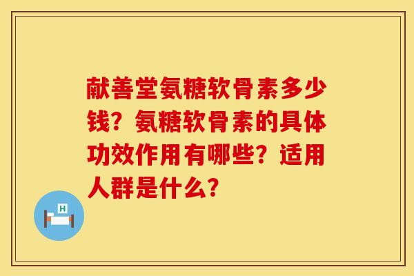 献善堂氨糖软骨素多少钱？氨糖软骨素的具体功效作用有哪些？适用人群是什么？