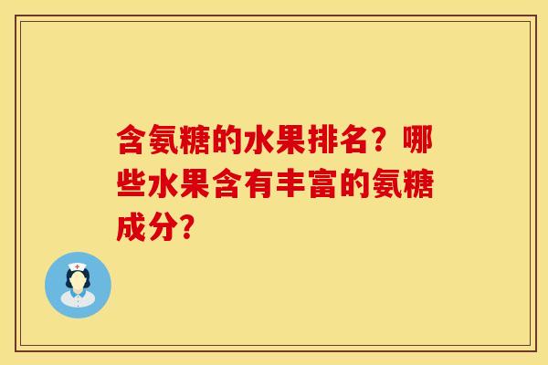 含氨糖的水果排名？哪些水果含有丰富的氨糖成分？