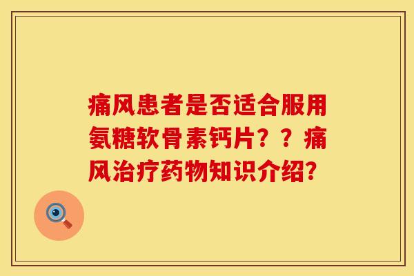 患者是否适合服用氨糖软骨素钙片??知识介绍? 患者是否适合服用氨糖软骨素钙片??知识介绍?
