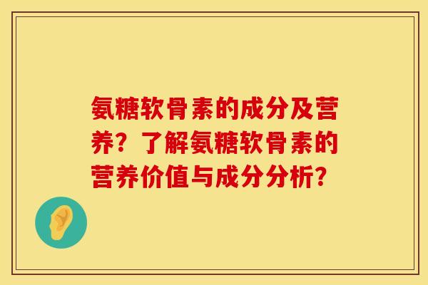 氨糖软骨素的成分及营养?了解氨糖软骨素的营养价值与成分分析? 氨糖软骨素的成分及营养?了解氨糖软骨素的营养价值与成分分析?