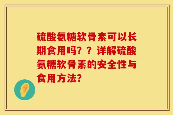 硫酸氨糖软骨素可以长期食用吗？？详解硫酸氨糖软骨素的安全性与食用方法？