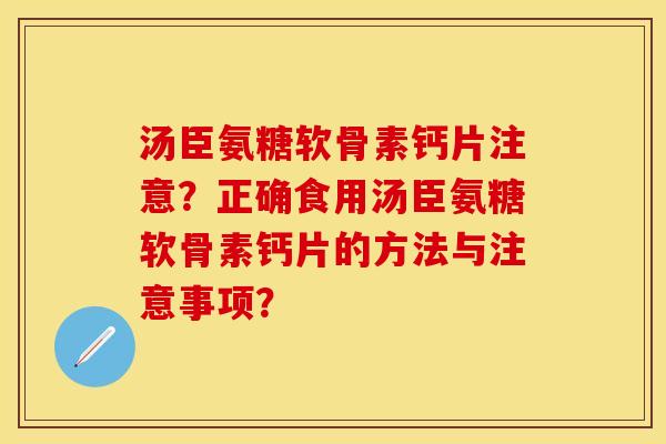 汤臣氨糖软骨素钙片注意？正确食用汤臣氨糖软骨素钙片的方法与注意事项？