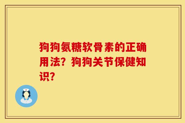 狗狗氨糖软骨素的正确用法？狗狗关节保健知识？