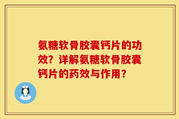 氨糖软骨胶囊钙片的功效？详解氨糖软骨胶囊钙片的药效与作用？