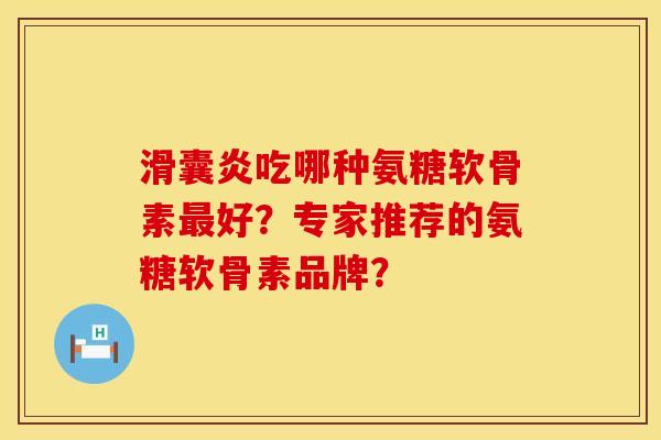 吃哪种氨糖软骨素好?专家推荐的氨糖软骨素品牌? 吃哪种氨糖软骨素好?专家推荐的氨糖软骨素品牌?