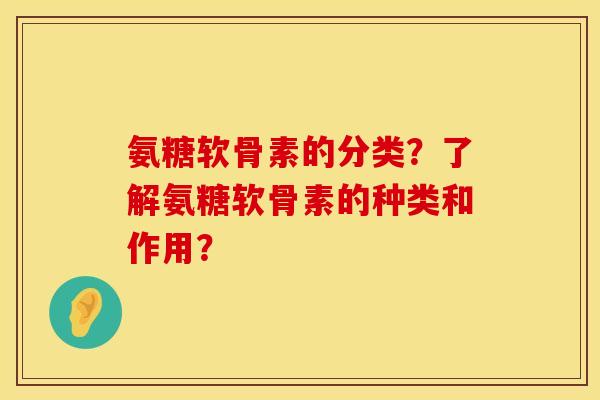 氨糖软骨素的分类?了解氨糖软骨素的种类和作用? 氨糖软骨素的分类?了解氨糖软骨素的种类和作用?