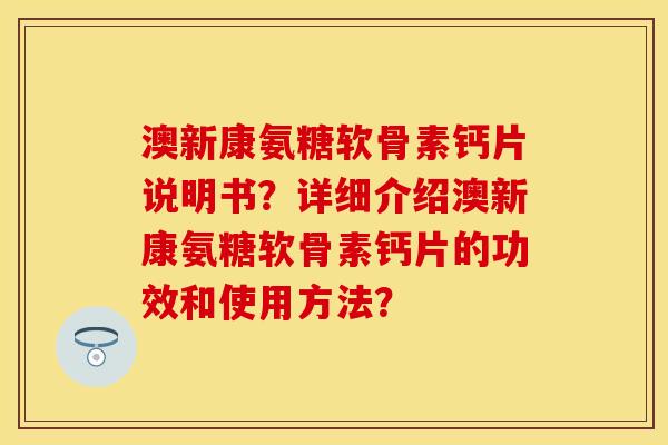 澳新康氨糖软骨素钙片说明书？详细介绍澳新康氨糖软骨素钙片的功效和使用方法？