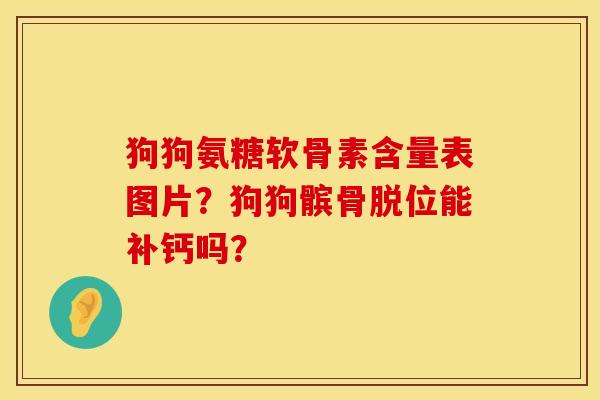 狗狗氨糖软骨素含量表图片？狗狗髌骨脱位能补钙吗？