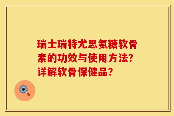 瑞士瑞特尤思氨糖软骨素的功效与使用方法？详解软骨保健品？