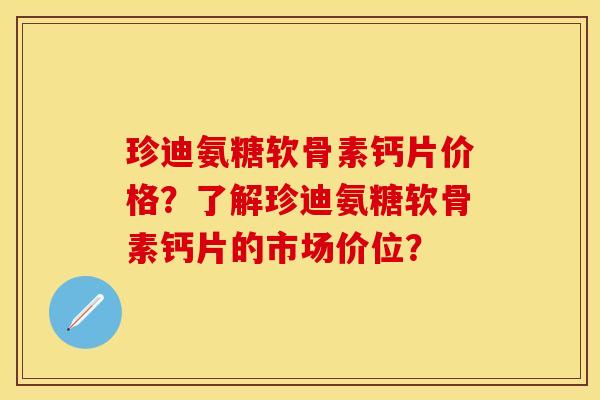 珍迪氨糖软骨素钙片价格?了解珍迪氨糖软骨素钙片的市场价位? 珍迪氨糖软骨素钙片价格?了解珍迪氨糖软骨素钙片的市场价位?