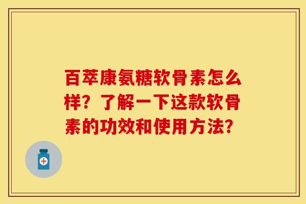 百萃康氨糖软骨素怎么样？了解一下这款软骨素的功效和使用方法？