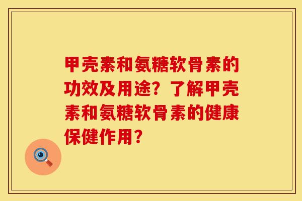 甲壳素和氨糖软骨素的功效及用途？了解甲壳素和氨糖软骨素的健康保健作用？