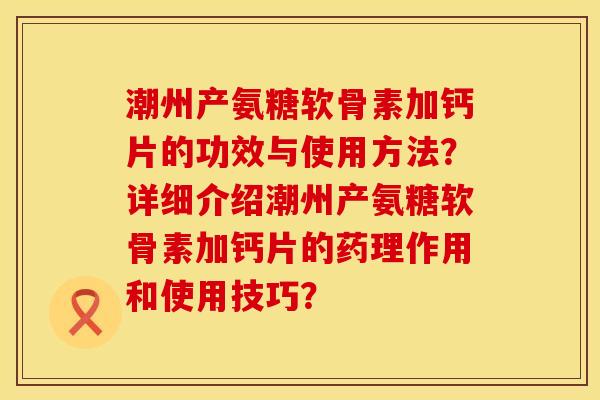 潮州产氨糖软骨素加钙片的功效与使用方法?详细介绍潮州产氨糖软骨素加钙片的药理作用和使用技巧? 潮州产氨糖软骨素加钙片的功效与使用方法?详细介绍潮州产氨糖软骨素加钙片的药理作用和使用技巧?