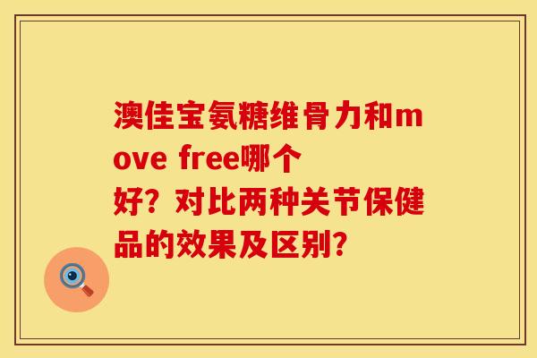 澳佳宝氨糖维骨力和move free哪个好？对比两种关节保健品的效果及区别？
