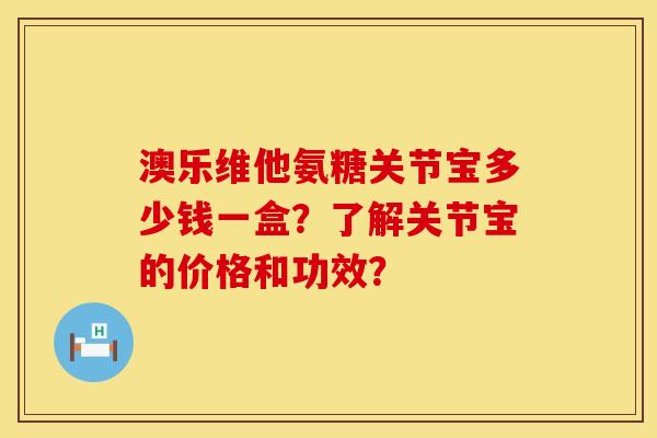 澳乐维他氨糖关节宝多少钱一盒？了解关节宝的价格和功效？