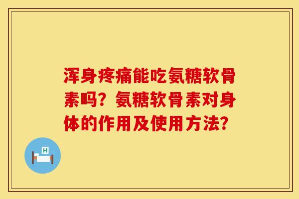 浑身能吃氨糖软骨素吗?氨糖软骨素对身体的作用及使用方法? 浑身能吃氨糖软骨素吗?氨糖软骨素对身体的作用及使用方法?