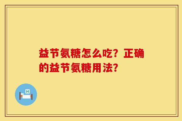益节氨糖怎么吃？正确的益节氨糖用法？