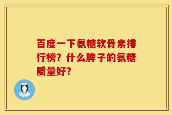 百度一下氨糖软骨素排行榜？什么牌子的氨糖质量好？